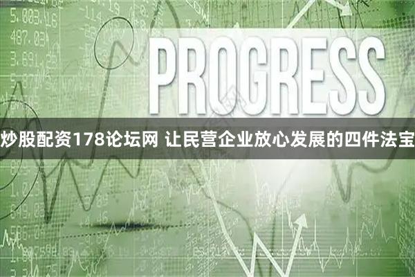 炒股配资178论坛网 让民营企业放心发展的四件法宝
