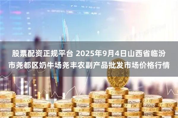 股票配资正规平台 2025年9月4日山西省临汾市尧都区奶牛场尧丰农副产品批发市场价格行情