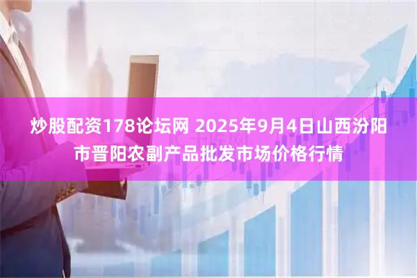 炒股配资178论坛网 2025年9月4日山西汾阳市晋阳农副产品批发市场价格行情