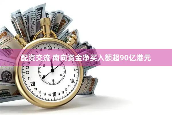 配资交流 南向资金净买入额超90亿港元