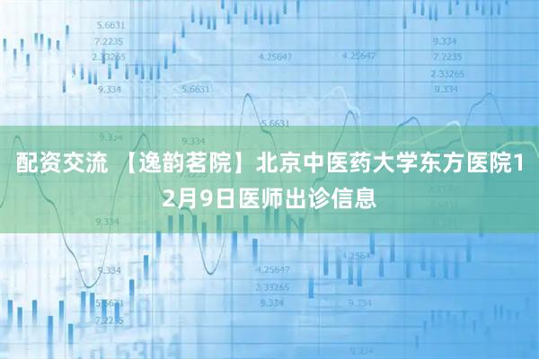 配资交流 【逸韵茗院】北京中医药大学东方医院12月9日医师出诊信息