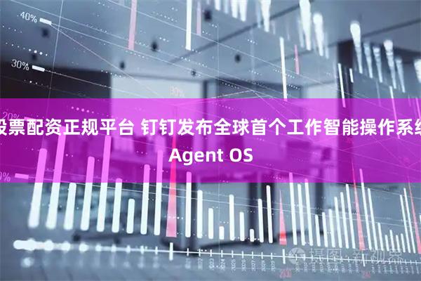 股票配资正规平台 钉钉发布全球首个工作智能操作系统Agent OS