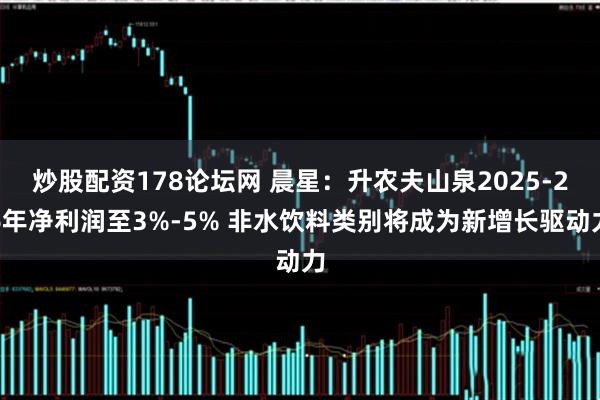 炒股配资178论坛网 晨星：升农夫山泉2025-26年净利润至3%-5% 非水饮料类别将成为新增长驱动力