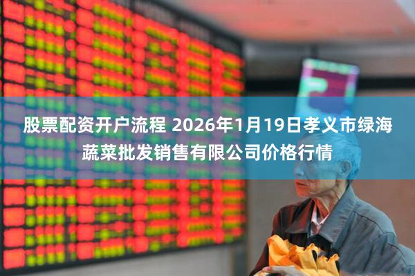 股票配资开户流程 2026年1月19日孝义市绿海蔬菜批发销售有限公司价格行情