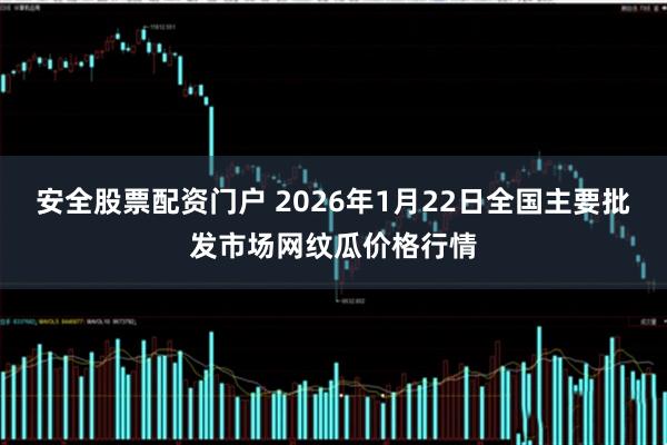安全股票配资门户 2026年1月22日全国主要批发市场网纹瓜价格行情