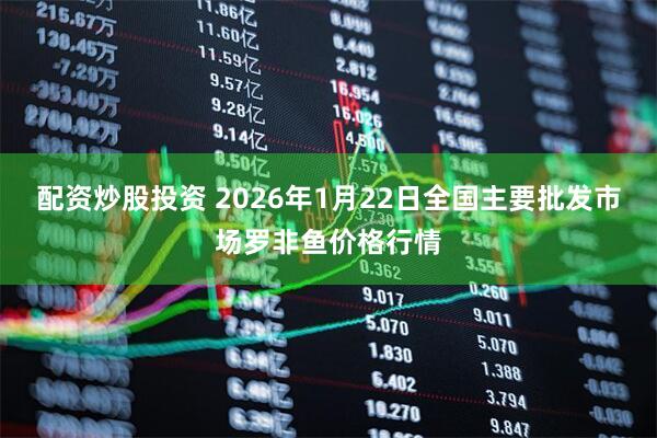 配资炒股投资 2026年1月22日全国主要批发市场罗非鱼价格行情