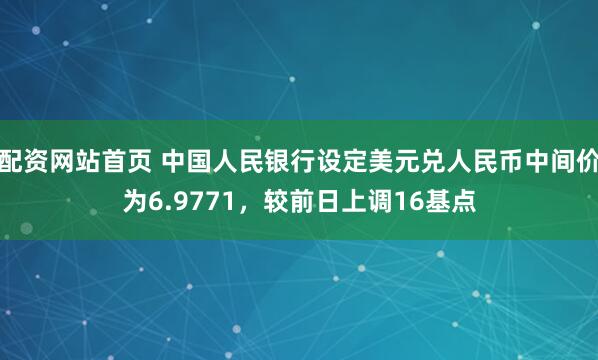 配资网站首页 中国人民银行设定美元兑人民币中间价为6.9771，较前日上调16基点