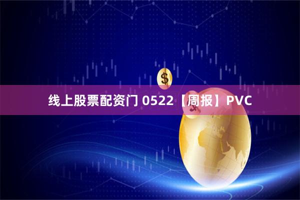 线上股票配资门 0522【周报】PVC