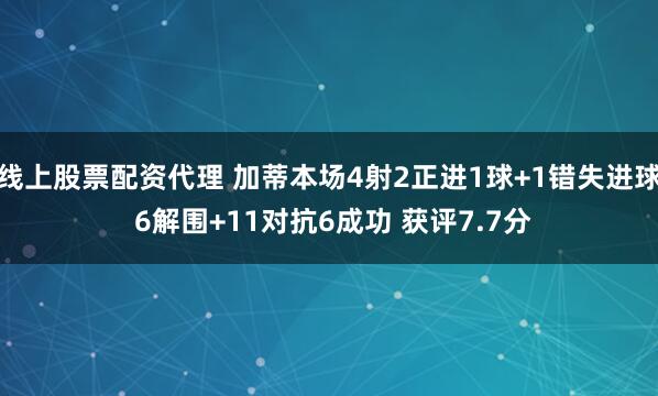 线上股票配资代理 加蒂本场4射2正进1球+1错失进球 6解围+11对抗6成功 获评7.7分