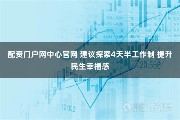 配资门户网中心官网 建议探索4天半工作制 提升民生幸福感