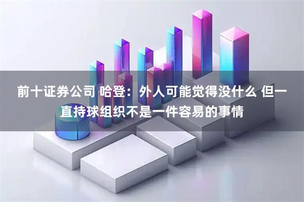 前十证券公司 哈登：外人可能觉得没什么 但一直持球组织不是一件容易的事情