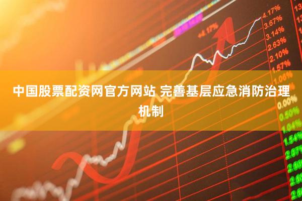 中国股票配资网官方网站 完善基层应急消防治理机制