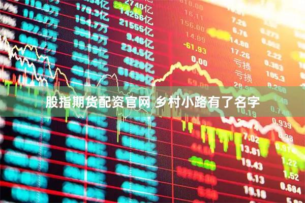 股指期货配资官网 乡村小路有了名字
