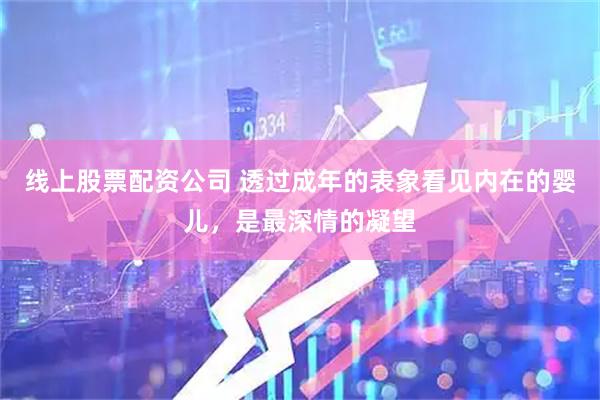 线上股票配资公司 透过成年的表象看见内在的婴儿，是最深情的凝望