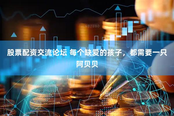 股票配资交流论坛 每个缺爱的孩子，都需要一只阿贝贝