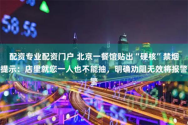 配资专业配资门户 北京一餐馆贴出“硬核”禁烟提示：店里就您一人也不能抽，明确劝阻无效将报警